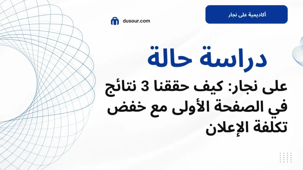 على نجار: كيف حققنا 3 نتائج في الصفحة الأولى مع خفض تكلفة الإعلان 1 دراسة حالة لتحقيق التصدر فى نتائج البحث