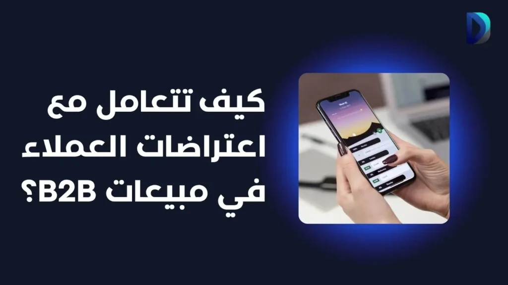 كيفية تحديد أفضل العملاء وزيادة مبيعاتك باستخدام M.A.N.D 1 كيف تتعامل مع اعتراضات العملاء في مبيعات B2B؟